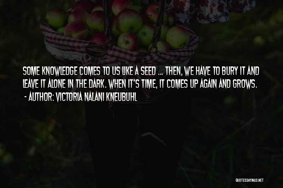 Victoria Nalani Kneubuhl Quotes: Some Knowledge Comes To Us Like A Seed ... Then, We Have To Bury It And Leave It Alone In
