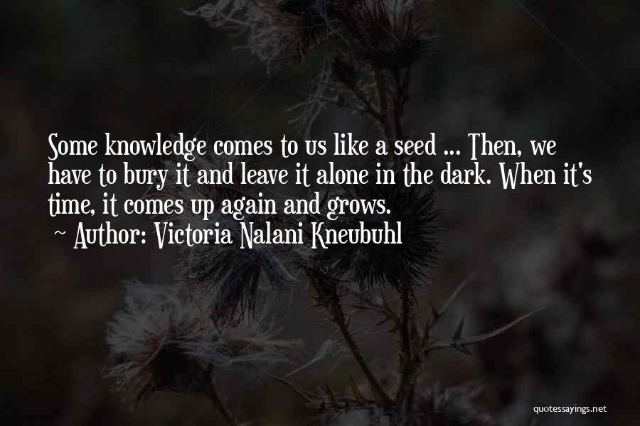 Victoria Nalani Kneubuhl Quotes: Some Knowledge Comes To Us Like A Seed ... Then, We Have To Bury It And Leave It Alone In