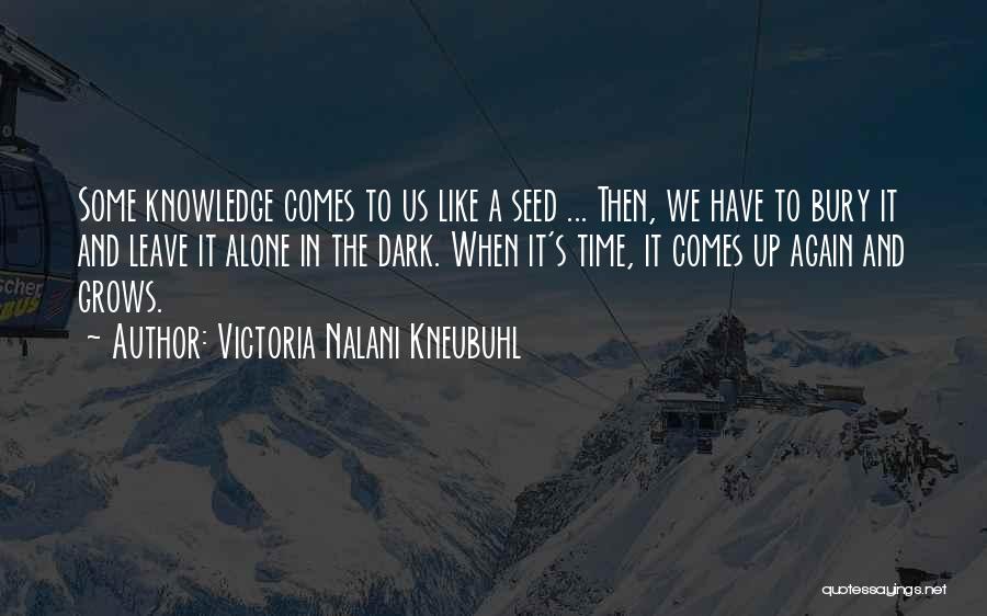 Victoria Nalani Kneubuhl Quotes: Some Knowledge Comes To Us Like A Seed ... Then, We Have To Bury It And Leave It Alone In