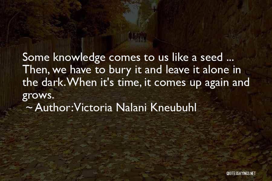 Victoria Nalani Kneubuhl Quotes: Some Knowledge Comes To Us Like A Seed ... Then, We Have To Bury It And Leave It Alone In