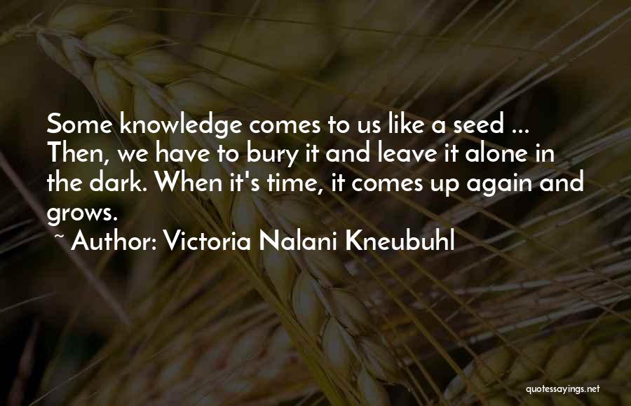 Victoria Nalani Kneubuhl Quotes: Some Knowledge Comes To Us Like A Seed ... Then, We Have To Bury It And Leave It Alone In