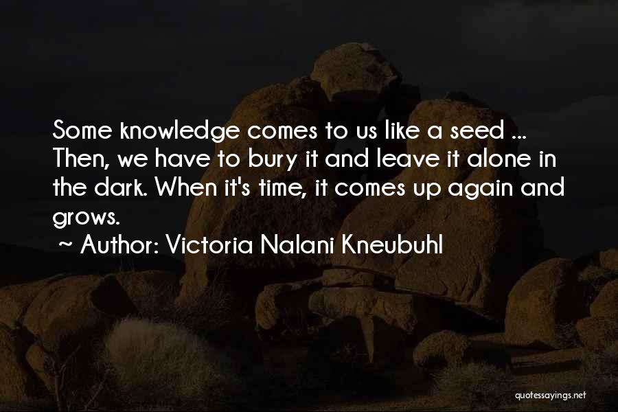 Victoria Nalani Kneubuhl Quotes: Some Knowledge Comes To Us Like A Seed ... Then, We Have To Bury It And Leave It Alone In