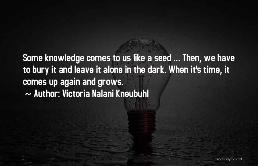 Victoria Nalani Kneubuhl Quotes: Some Knowledge Comes To Us Like A Seed ... Then, We Have To Bury It And Leave It Alone In