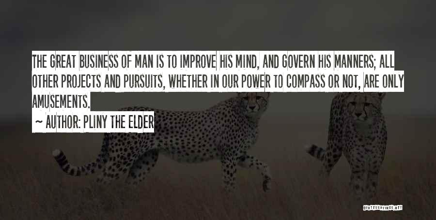 Pliny The Elder Quotes: The Great Business Of Man Is To Improve His Mind, And Govern His Manners; All Other Projects And Pursuits, Whether