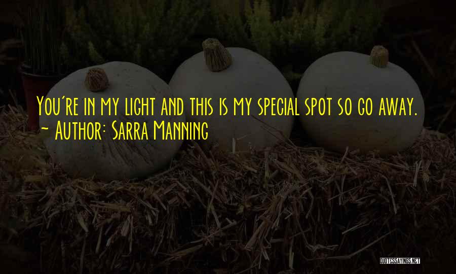 Sarra Manning Quotes: You're In My Light And This Is My Special Spot So Go Away.