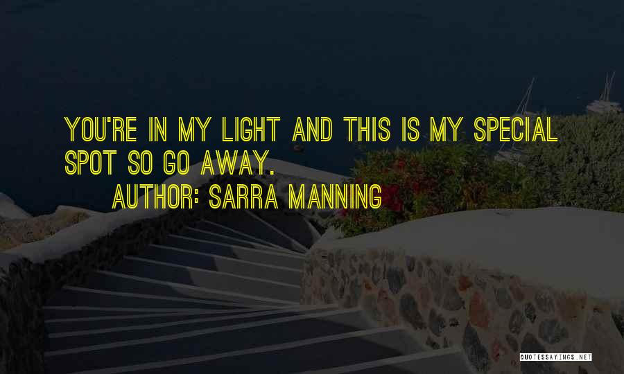 Sarra Manning Quotes: You're In My Light And This Is My Special Spot So Go Away.