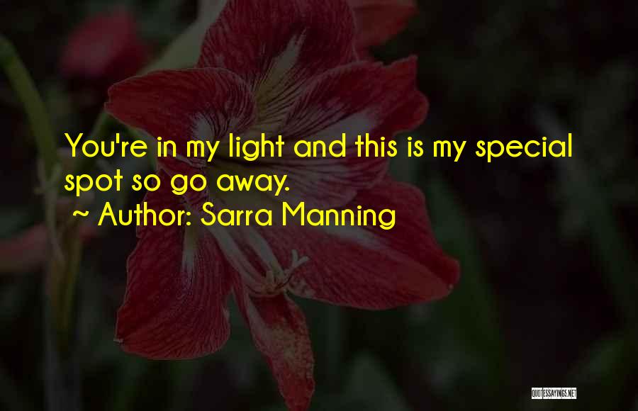 Sarra Manning Quotes: You're In My Light And This Is My Special Spot So Go Away.