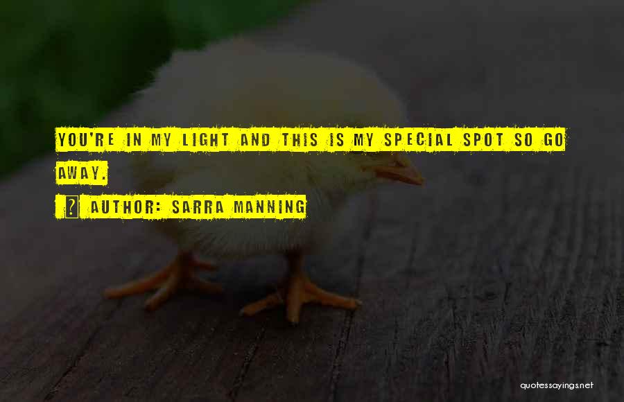 Sarra Manning Quotes: You're In My Light And This Is My Special Spot So Go Away.