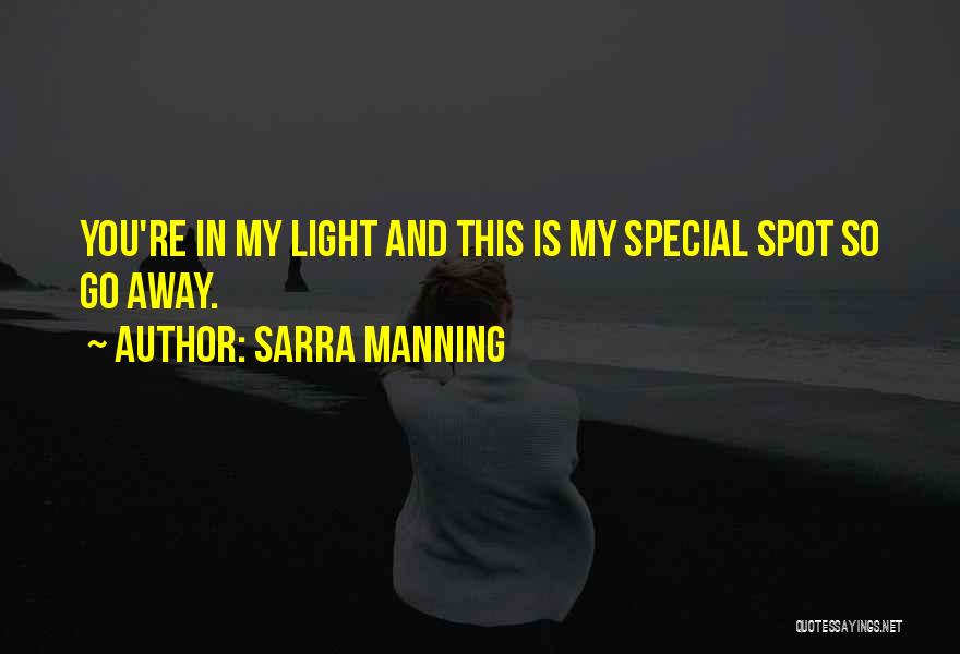 Sarra Manning Quotes: You're In My Light And This Is My Special Spot So Go Away.