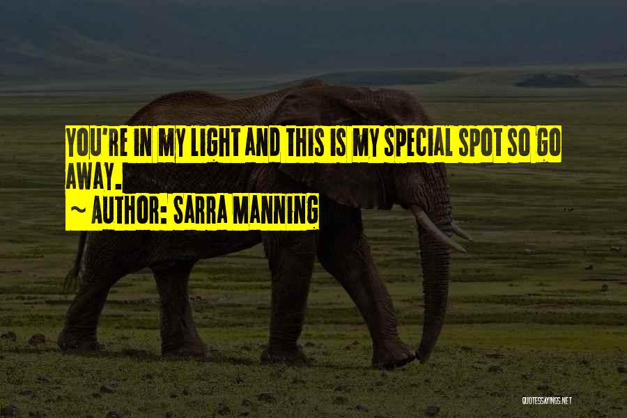 Sarra Manning Quotes: You're In My Light And This Is My Special Spot So Go Away.