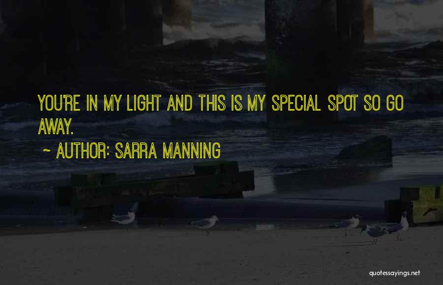 Sarra Manning Quotes: You're In My Light And This Is My Special Spot So Go Away.