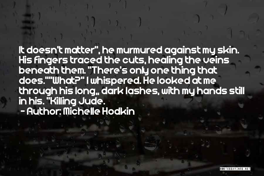 Michelle Hodkin Quotes: It Doesn't Matter, He Murmured Against My Skin. His Fingers Traced The Cuts, Healing The Veins Beneath Them. There's Only