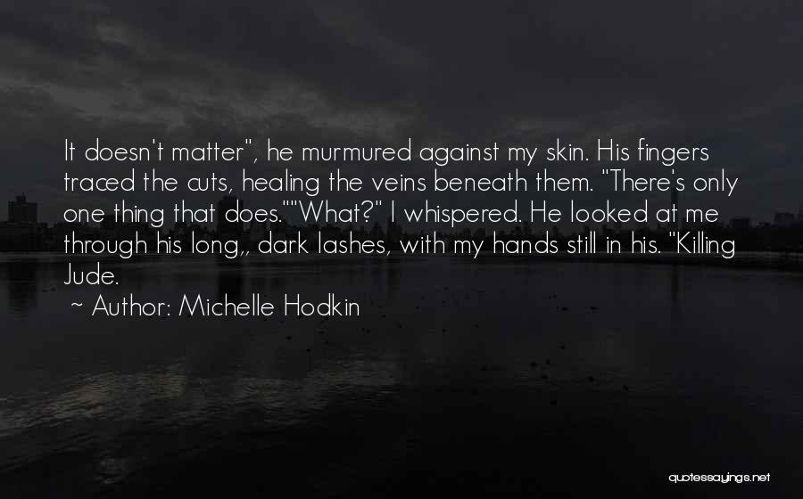 Michelle Hodkin Quotes: It Doesn't Matter, He Murmured Against My Skin. His Fingers Traced The Cuts, Healing The Veins Beneath Them. There's Only