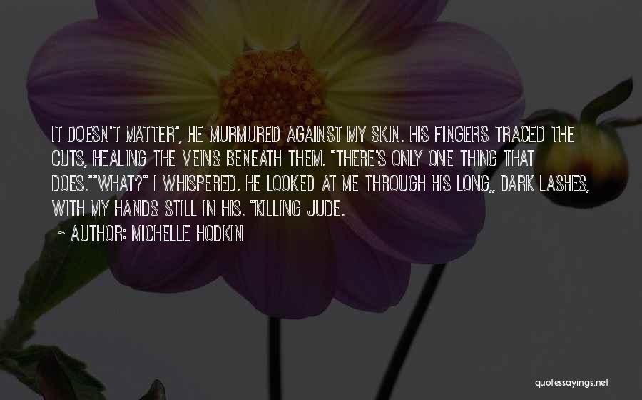 Michelle Hodkin Quotes: It Doesn't Matter, He Murmured Against My Skin. His Fingers Traced The Cuts, Healing The Veins Beneath Them. There's Only