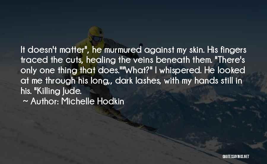 Michelle Hodkin Quotes: It Doesn't Matter, He Murmured Against My Skin. His Fingers Traced The Cuts, Healing The Veins Beneath Them. There's Only