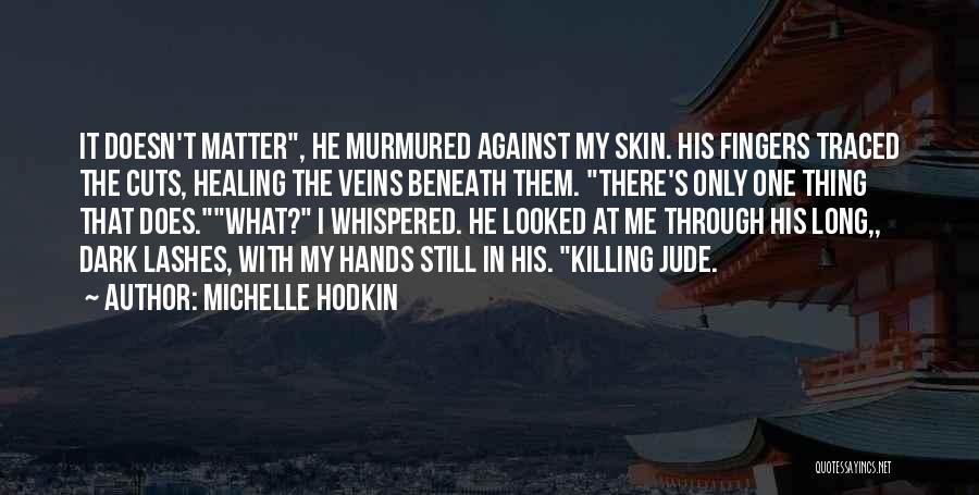 Michelle Hodkin Quotes: It Doesn't Matter, He Murmured Against My Skin. His Fingers Traced The Cuts, Healing The Veins Beneath Them. There's Only