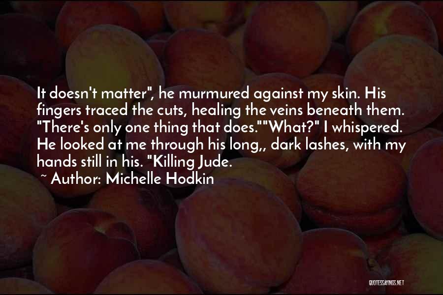 Michelle Hodkin Quotes: It Doesn't Matter, He Murmured Against My Skin. His Fingers Traced The Cuts, Healing The Veins Beneath Them. There's Only