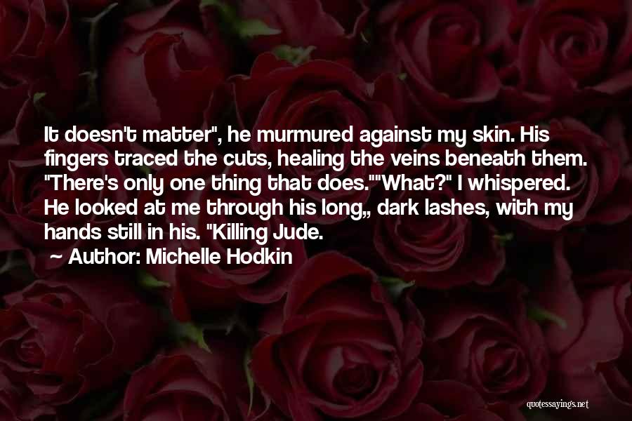 Michelle Hodkin Quotes: It Doesn't Matter, He Murmured Against My Skin. His Fingers Traced The Cuts, Healing The Veins Beneath Them. There's Only