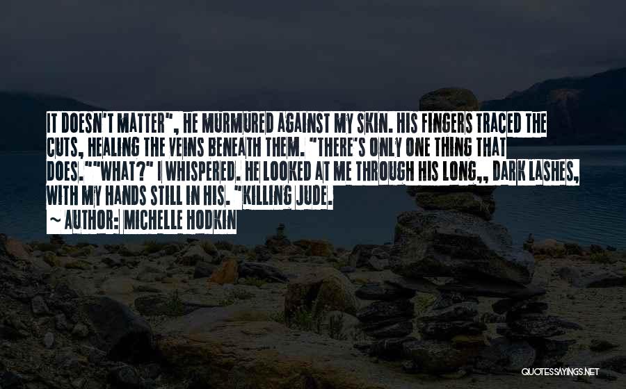 Michelle Hodkin Quotes: It Doesn't Matter, He Murmured Against My Skin. His Fingers Traced The Cuts, Healing The Veins Beneath Them. There's Only