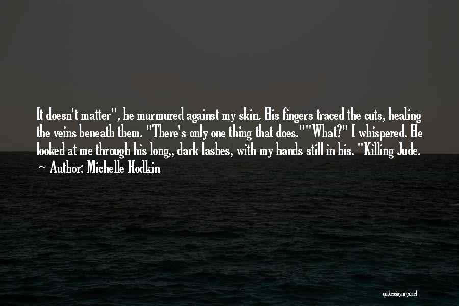 Michelle Hodkin Quotes: It Doesn't Matter, He Murmured Against My Skin. His Fingers Traced The Cuts, Healing The Veins Beneath Them. There's Only