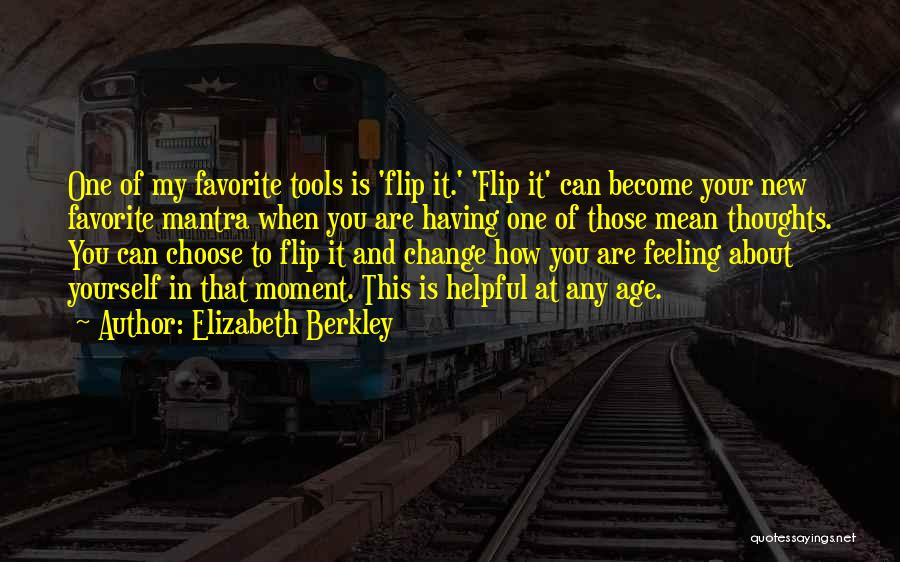 Elizabeth Berkley Quotes: One Of My Favorite Tools Is 'flip It.' 'flip It' Can Become Your New Favorite Mantra When You Are Having