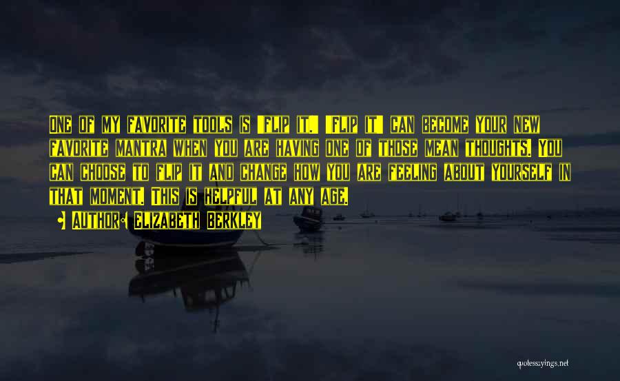 Elizabeth Berkley Quotes: One Of My Favorite Tools Is 'flip It.' 'flip It' Can Become Your New Favorite Mantra When You Are Having