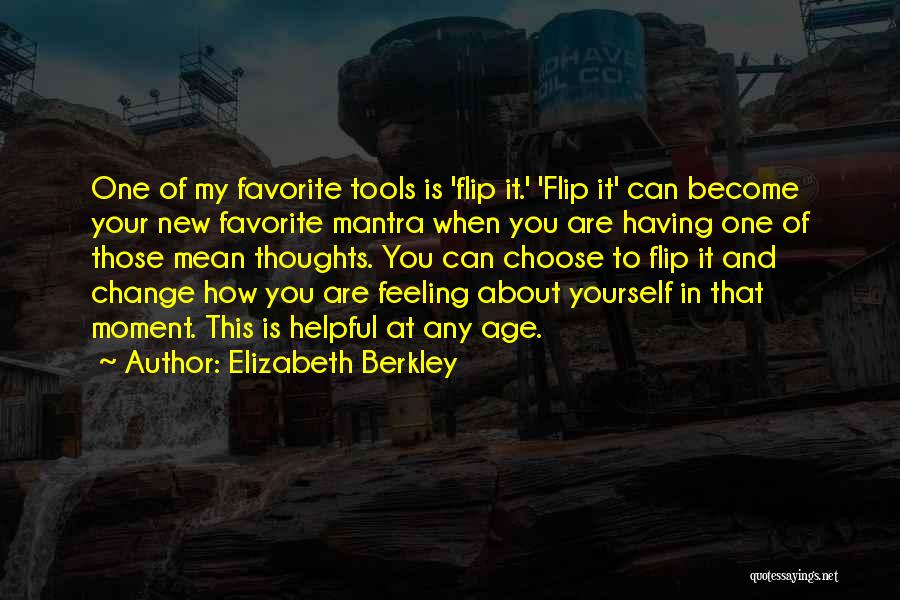 Elizabeth Berkley Quotes: One Of My Favorite Tools Is 'flip It.' 'flip It' Can Become Your New Favorite Mantra When You Are Having