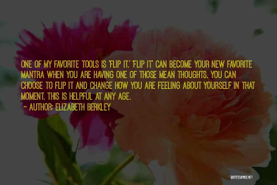 Elizabeth Berkley Quotes: One Of My Favorite Tools Is 'flip It.' 'flip It' Can Become Your New Favorite Mantra When You Are Having