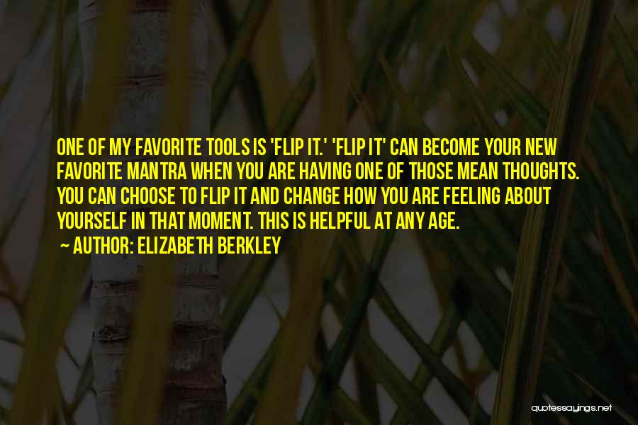 Elizabeth Berkley Quotes: One Of My Favorite Tools Is 'flip It.' 'flip It' Can Become Your New Favorite Mantra When You Are Having