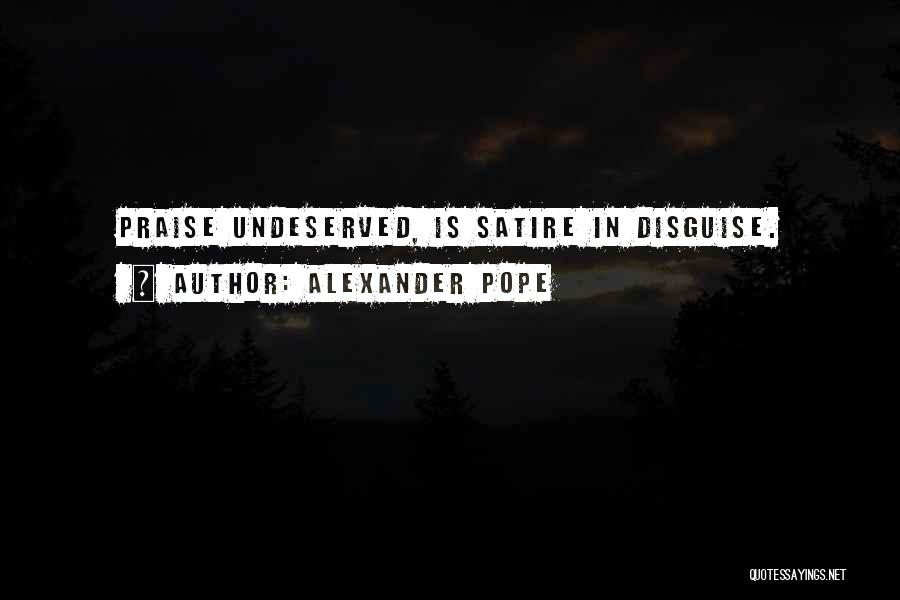 Alexander Pope Quotes: Praise Undeserved, Is Satire In Disguise.