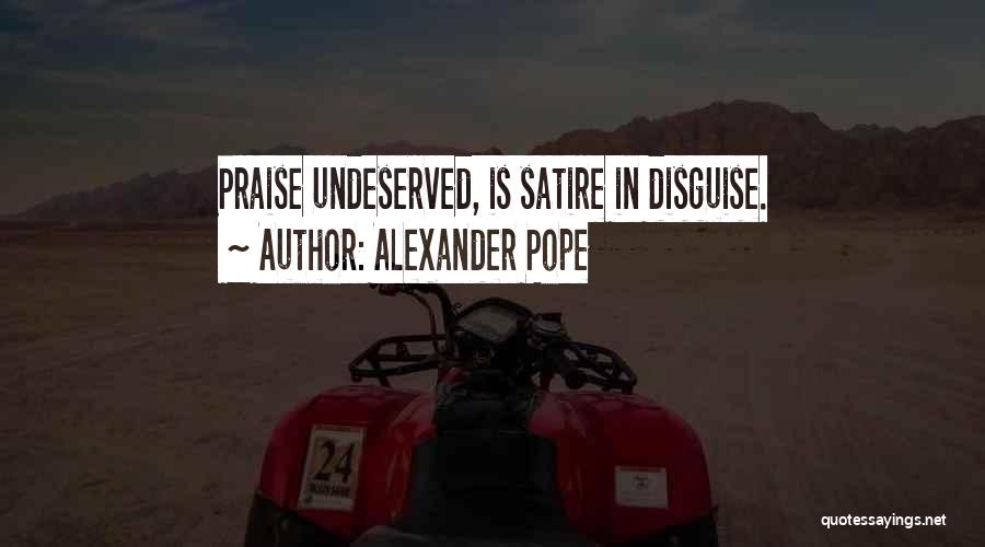 Alexander Pope Quotes: Praise Undeserved, Is Satire In Disguise.