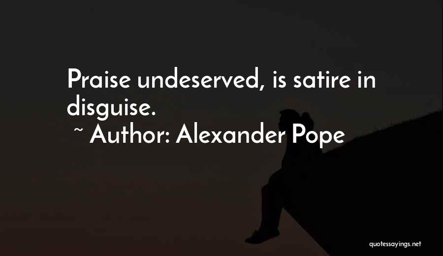 Alexander Pope Quotes: Praise Undeserved, Is Satire In Disguise.