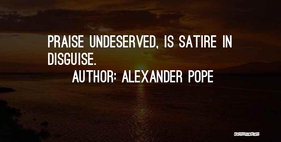 Alexander Pope Quotes: Praise Undeserved, Is Satire In Disguise.