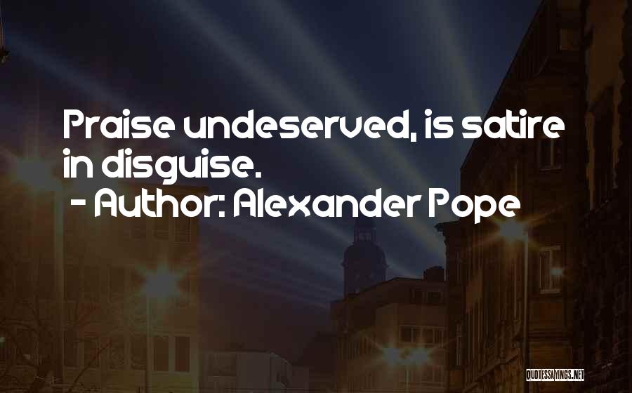 Alexander Pope Quotes: Praise Undeserved, Is Satire In Disguise.