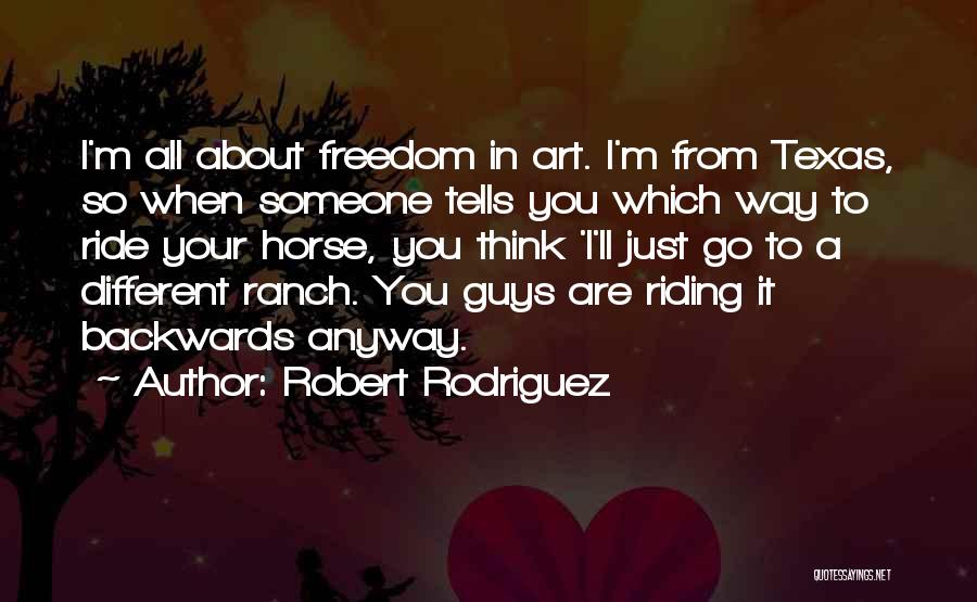 Robert Rodriguez Quotes: I'm All About Freedom In Art. I'm From Texas, So When Someone Tells You Which Way To Ride Your Horse,