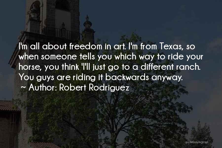 Robert Rodriguez Quotes: I'm All About Freedom In Art. I'm From Texas, So When Someone Tells You Which Way To Ride Your Horse,