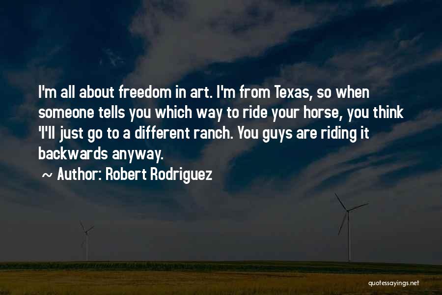 Robert Rodriguez Quotes: I'm All About Freedom In Art. I'm From Texas, So When Someone Tells You Which Way To Ride Your Horse,