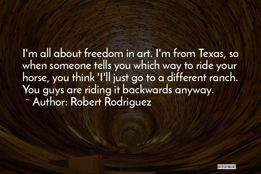 Robert Rodriguez Quotes: I'm All About Freedom In Art. I'm From Texas, So When Someone Tells You Which Way To Ride Your Horse,