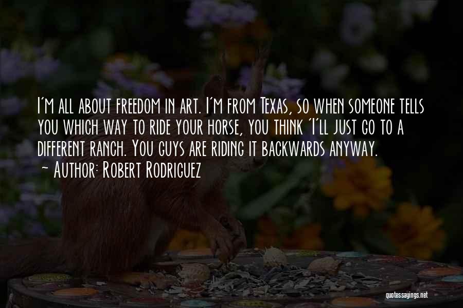 Robert Rodriguez Quotes: I'm All About Freedom In Art. I'm From Texas, So When Someone Tells You Which Way To Ride Your Horse,