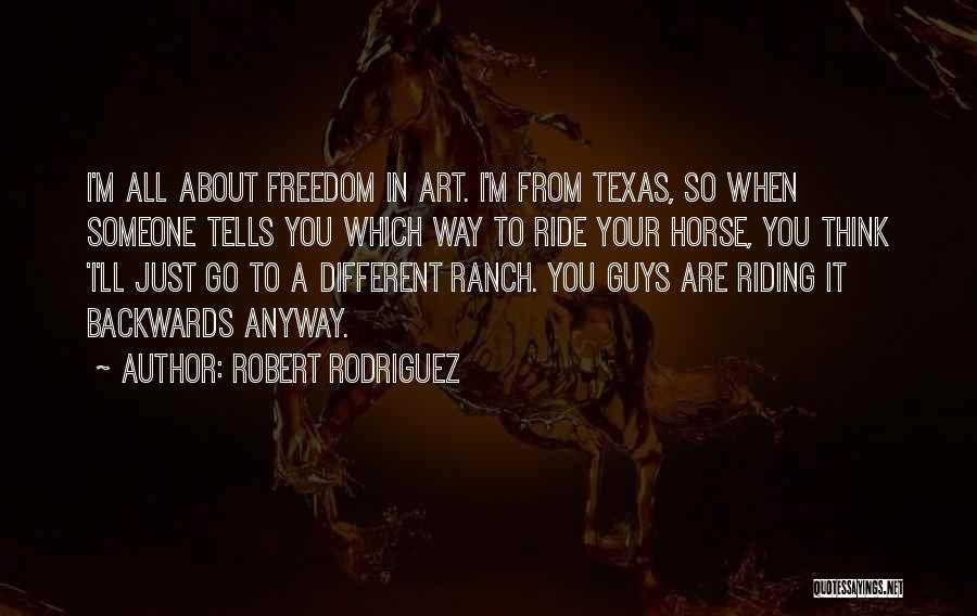 Robert Rodriguez Quotes: I'm All About Freedom In Art. I'm From Texas, So When Someone Tells You Which Way To Ride Your Horse,