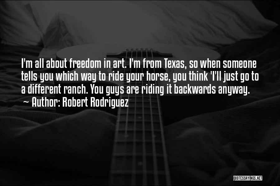 Robert Rodriguez Quotes: I'm All About Freedom In Art. I'm From Texas, So When Someone Tells You Which Way To Ride Your Horse,
