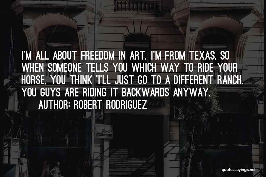 Robert Rodriguez Quotes: I'm All About Freedom In Art. I'm From Texas, So When Someone Tells You Which Way To Ride Your Horse,