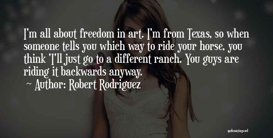 Robert Rodriguez Quotes: I'm All About Freedom In Art. I'm From Texas, So When Someone Tells You Which Way To Ride Your Horse,