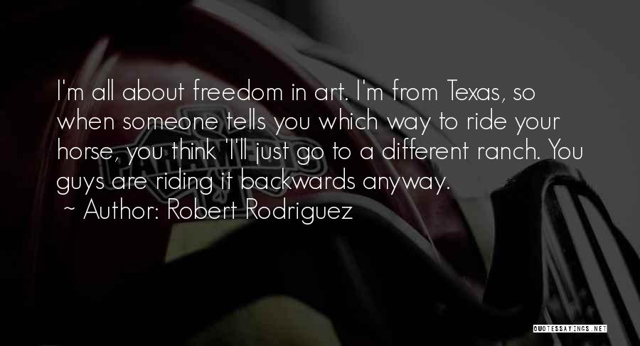 Robert Rodriguez Quotes: I'm All About Freedom In Art. I'm From Texas, So When Someone Tells You Which Way To Ride Your Horse,