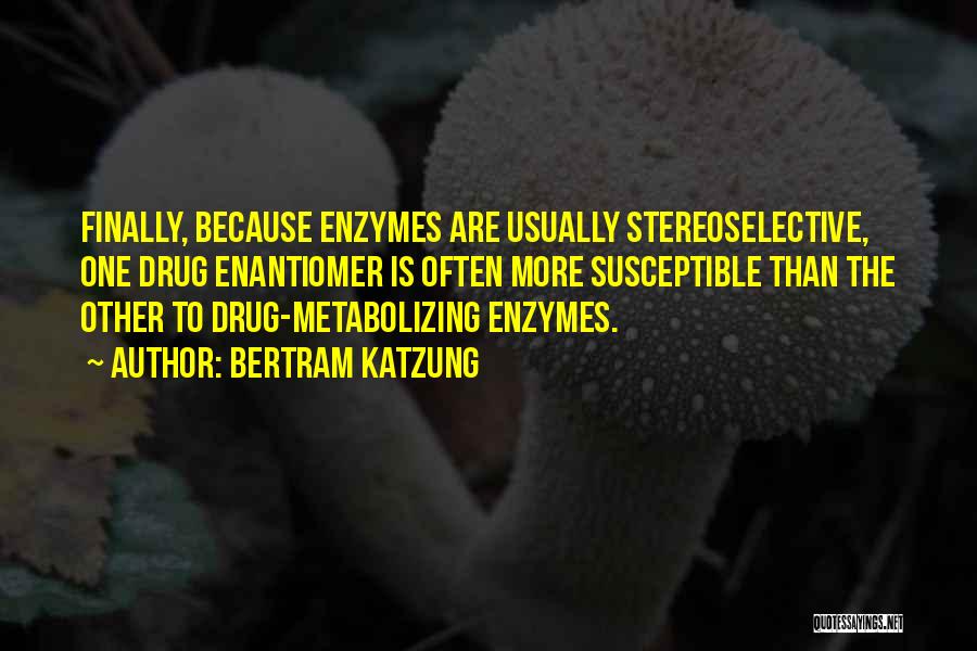 Bertram Katzung Quotes: Finally, Because Enzymes Are Usually Stereoselective, One Drug Enantiomer Is Often More Susceptible Than The Other To Drug-metabolizing Enzymes.