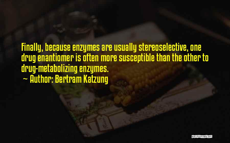 Bertram Katzung Quotes: Finally, Because Enzymes Are Usually Stereoselective, One Drug Enantiomer Is Often More Susceptible Than The Other To Drug-metabolizing Enzymes.