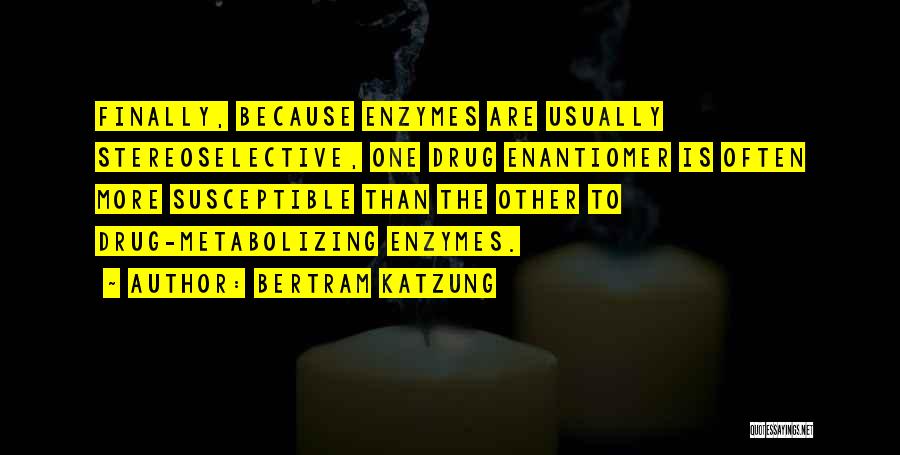 Bertram Katzung Quotes: Finally, Because Enzymes Are Usually Stereoselective, One Drug Enantiomer Is Often More Susceptible Than The Other To Drug-metabolizing Enzymes.