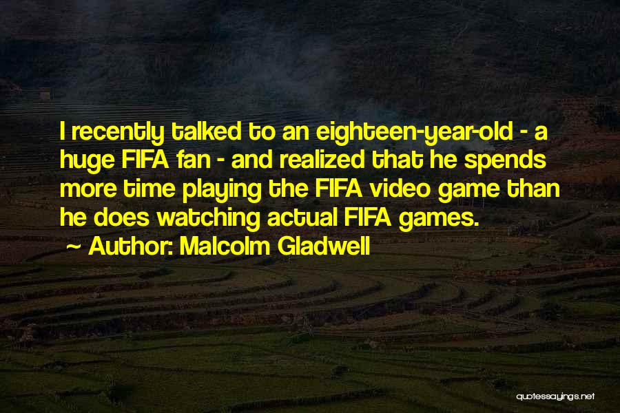 Malcolm Gladwell Quotes: I Recently Talked To An Eighteen-year-old - A Huge Fifa Fan - And Realized That He Spends More Time Playing