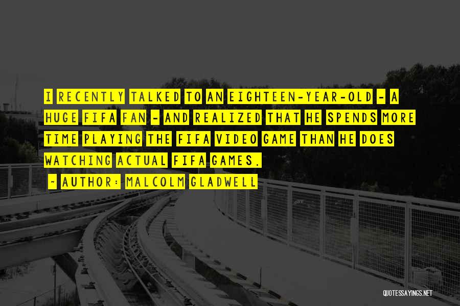 Malcolm Gladwell Quotes: I Recently Talked To An Eighteen-year-old - A Huge Fifa Fan - And Realized That He Spends More Time Playing