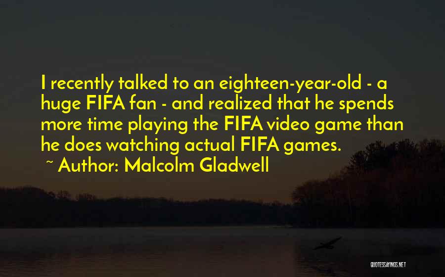 Malcolm Gladwell Quotes: I Recently Talked To An Eighteen-year-old - A Huge Fifa Fan - And Realized That He Spends More Time Playing